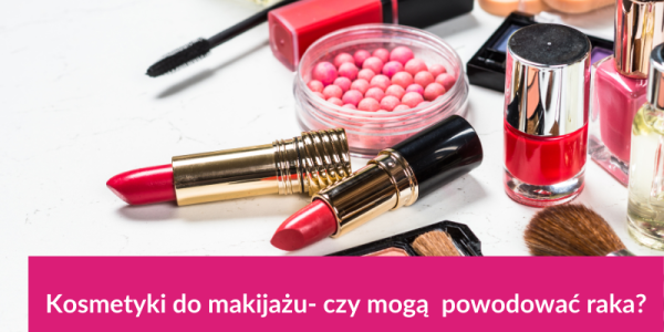 Czy kosmetyki do makijażu mogą powodować raka?