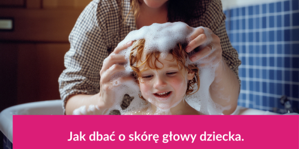 Jak dbać o skórę głowy dziecka?