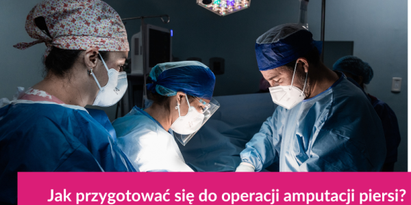 Jak przygotować się do operacji amputacji piersi?